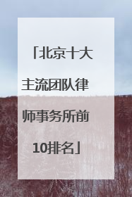 北京十大主流团队律师事务所前10排名