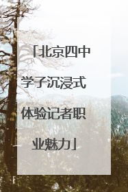 北京四中学子沉浸式体验记者职业魅力