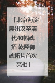 北京海淀展出汉至清代40幅碑拓 乾隆御碑拓片首次亮相
