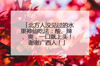 北方人没见过的水果神仙吃法：酸、辣、爽，一口就上头！谢谢广西人！