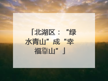 北湖区：“绿水青山”成“幸福靠山”