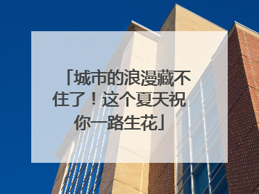 城市的浪漫藏不住了！这个夏天祝你一路生花