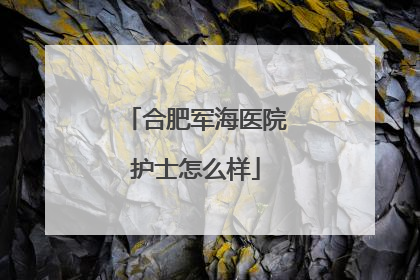 合肥军海医院护士怎么样