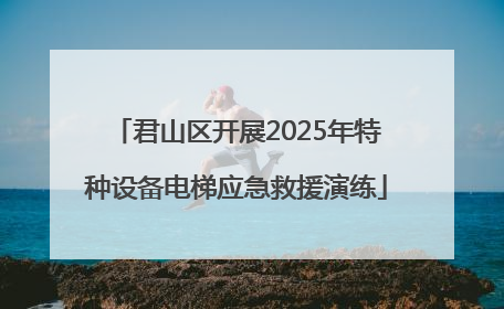 君山区开展2025年特种设备电梯应急救援演练