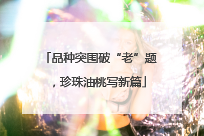 品种突围破“老”题，珍珠油桃写新篇