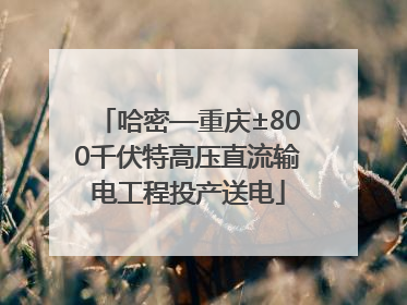 哈密—重庆±800千伏特高压直流输电工程投产送电