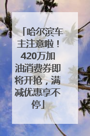 哈尔滨车主注意啦！420万加油消费券即将开抢，满减优惠享不停