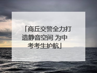商丘交警全力打造静音空间 为中考考生护航
