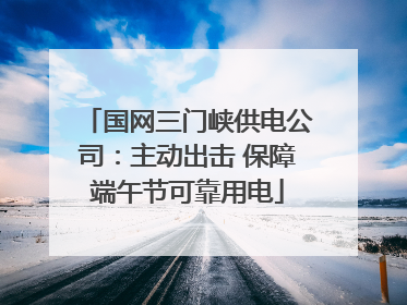 国网三门峡供电公司：主动出击 保障端午节可靠用电