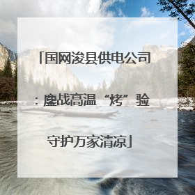 国网浚县供电公司：鏖战高温“烤”验 守护万家清凉