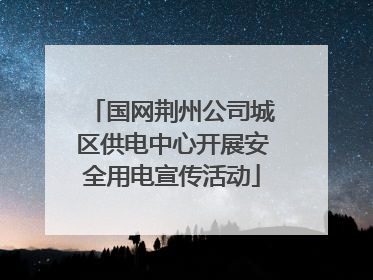 国网荆州公司城区供电中心开展安全用电宣传活动