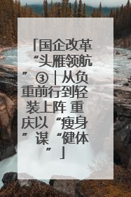 国企改革“头雁领航”③｜从负重前行到轻装上阵 重庆以“瘦身”谋“健体”