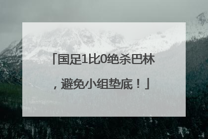 国足1比0绝杀巴林，避免小组垫底！