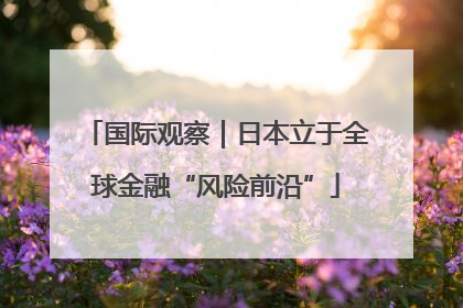 国际观察｜日本立于全球金融“风险前沿”