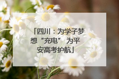 四川：为学子梦想“充电” 为平安高考护航
