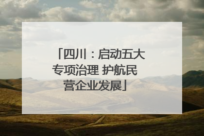 四川：启动五大专项治理 护航民营企业发展