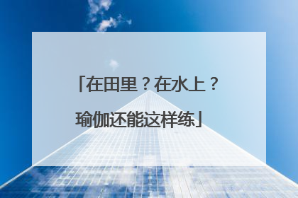 在田里？在水上？瑜伽还能这样练