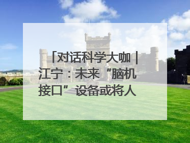对话科学大咖｜江宁：未来“脑机接口”设备或将人手几台，成都有明确的技术优势