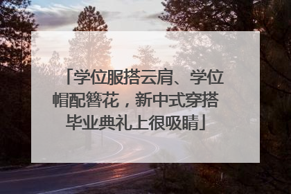 学位服搭云肩、学位帽配簪花，新中式穿搭毕业典礼上很吸睛