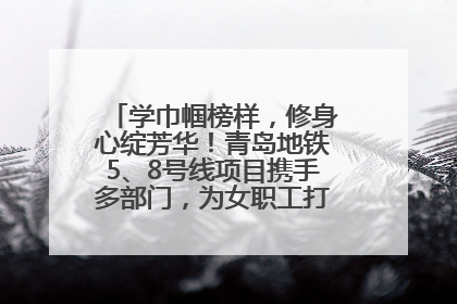 学巾帼榜样，修身心绽芳华！青岛地铁5、8号线项目携手多部门，为女职工打造别样文化盛宴