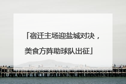 宿迁主场迎盐城对决，美食方阵助球队出征