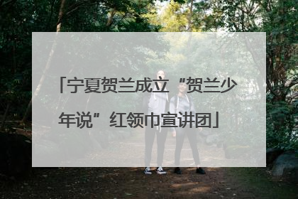 宁夏贺兰成立“贺兰少年说”红领巾宣讲团