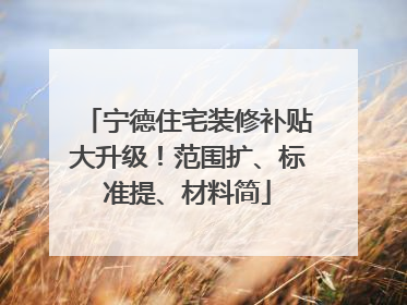 宁德住宅装修补贴大升级！范围扩、标准提、材料简
