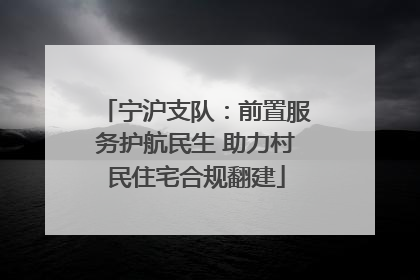 宁沪支队：前置服务护航民生 助力村民住宅合规翻建