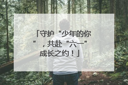 守护“少年的你”，共赴“六一”成长之约！