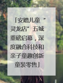 安踏儿童“灵龙店”五城重磅启幕，深度融合科技和亲子童趣创新童装零售