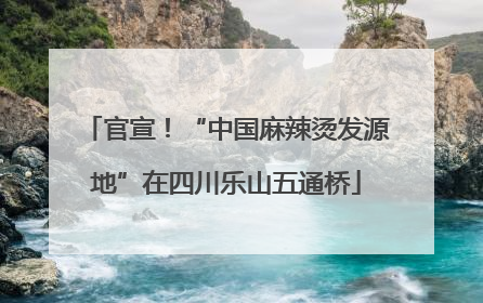 官宣！“中国麻辣烫发源地”在四川乐山五通桥