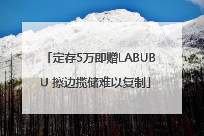 定存5万即赠LABUBU 擦边揽储难以复制
