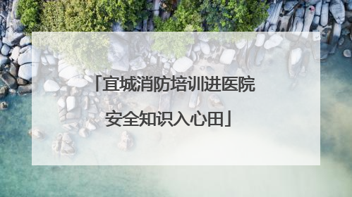 宜城消防培训进医院 安全知识入心田