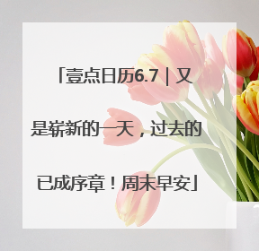 壹点日历6.7｜又是崭新的一天，过去的已成序章！周末早安