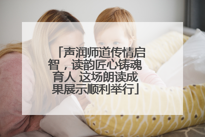 声润师道传情启智，读韵匠心铸魂育人 这场朗读成果展示顺利举行
