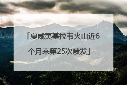 夏威夷基拉韦火山近6个月来第25次喷发