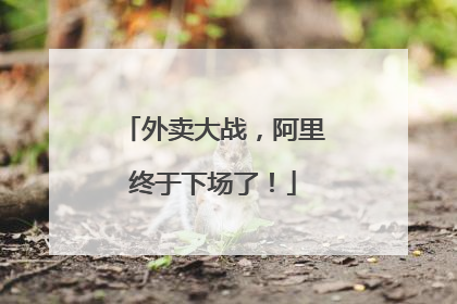 外卖大战，阿里终于下场了！