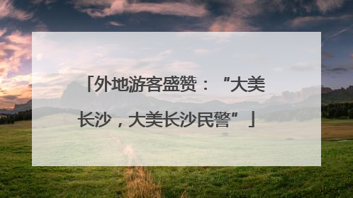 外地游客盛赞：“大美长沙，大美长沙民警”