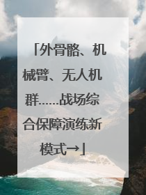 外骨骼、机械臂、无人机群……战场综合保障演练新模式→