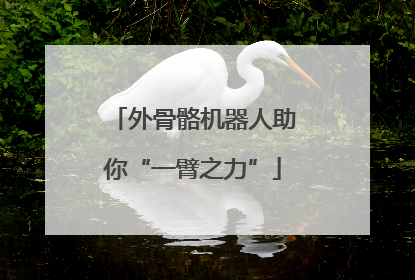 外骨骼机器人助你“一臂之力”