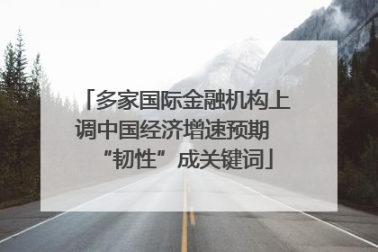 多家国际金融机构上调中国经济增速预期 “韧性”成关键词