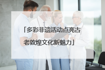 多彩非遗活动点亮古老敦煌文化新魅力