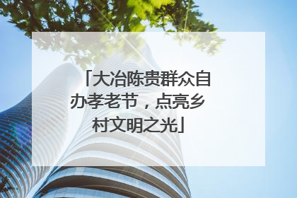 大冶陈贵群众自办孝老节，点亮乡村文明之光