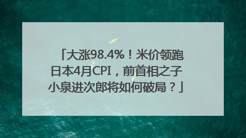 大涨98.4%！米价领跑日本4月CPI，前首相之子小泉进次郎将如何破局？