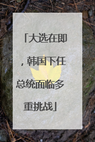 大选在即，韩国下任总统面临多重挑战