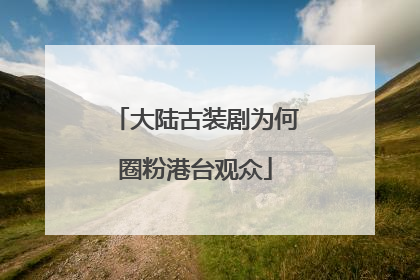 大陆古装剧为何圈粉港台观众
