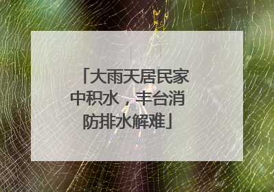 大雨天居民家中积水，丰台消防排水解难