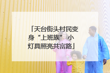天台街头村民变身“上班族” 小灯具照亮共富路