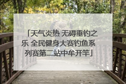 天气炎热 无碍垂钓之乐 全民健身大赛钓鱼系列赛第二站中牟开竿