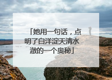 她用一句话，点明了白洋淀天清水澈的一个奥秘